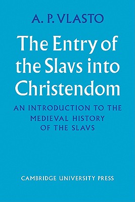 The Entry of the Slavs Into Christendom: An Introduction to the Medieval History of the Slavs - Vlasto, A P