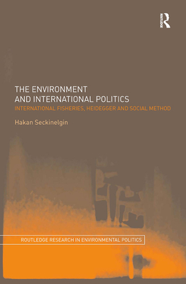 The Environment and International Politics: International Fisheries, Heidegger and Social Method - Seckinelgin, Hakan