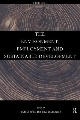 The Environment, Employment and Sustainable Development - Hale, Monica (Editor), and Lachowicz, Mike (Editor)