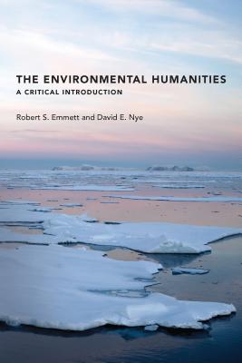 The Environmental Humanities: A Critical Introduction - Emmett, Robert S, and Nye, David E