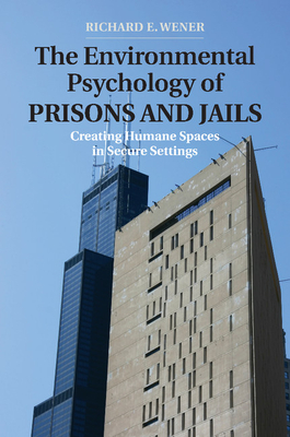 The Environmental Psychology of Prisons and Jails: Creating Humane Spaces in Secure Settings - Wener, Richard E.