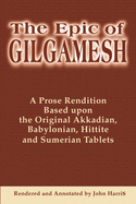 The Epic of Gilgamesh: A Prose Rendition Based Upon the Original Akkadian, Babylonian, Hittite and Sumerian Tablets
