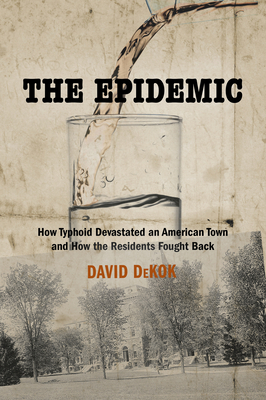 The Epidemic: How Typhoid Devastated an American Town and How the Residents Fought Back - Dekok, David