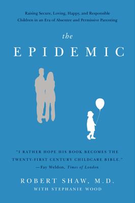 The Epidemic: Raising Secure, Loving, Happy, and Responsible Children in an Era of Absentee and Permissive Parenting - Shaw, Robert