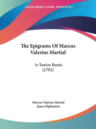 The Epigrams Of Marcus Valerius Martial: In Twelve Books (1782)