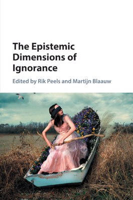 The Epistemic Dimensions of Ignorance - Peels, Rik (Editor), and Blaauw, Martijn (Editor)