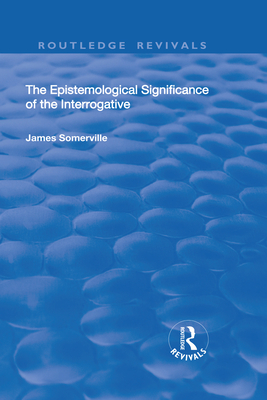 The Epistemological Significance of the Interrogative - Somerville, James