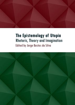 The Epistemology of Utopia: Rhetoric, Theory and Imagination - Bastos da Silva, Jorge (Editor)