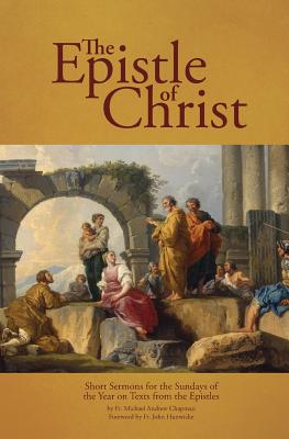 The Epistle of Christ: Short Sermons For the Sundays of the Year on Texts from the Epistles - Chapman, Michael Andrew, Fr., and Hunwicke, John, Fr. (Foreword by)
