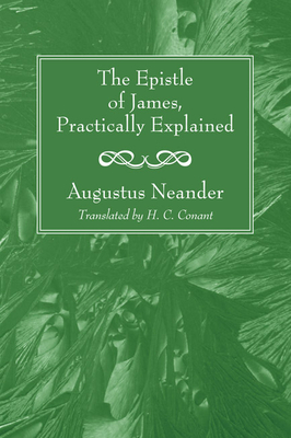 The Epistle of James, Practically Explained - Neander, Augustus, Dr., and Conant, H C (Translated by)