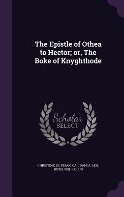 The Epistle of Othea to Hector; or, The Boke of Knyghthode - Christine, De Pisan Ca 1364-Ca 1431 (Creator), and Club, Roxburghe