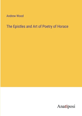 The Epistles and Art of Poetry of Horace - Wood, Andrew