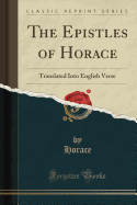 The Epistles of Horace: Translated Into English Verse (Classic Reprint)