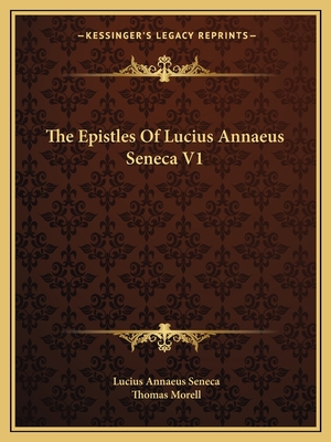 The Epistles Of Lucius Annaeus Seneca V1 - Seneca, Lucius Annaeus, and Morell, Thomas