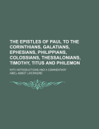 The Epistles of Paul to the Corinthians, Galatians, Ephesians, Philippians, Colossians, Thessalonians, Timothy, Titus and Philemon: With Introductions and a Commentary