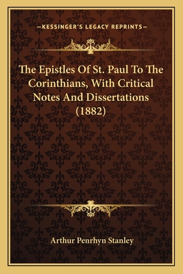 The Epistles Of St. Paul To The Corinthians, With Critical Notes And Dissertations (1882) - Stanley, Arthur Penrhyn