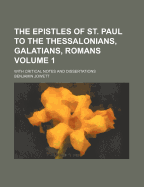 The Epistles of St. Paul to the Thessalonians, Galatians, Romans: With Critical Notes and Dissertations