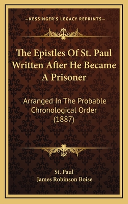 The Epistles of St. Paul Written After He Became a Prisoner: Arranged in the Probable Chronological Order (1887) - St Paul, and Boise, James Robinson (Editor)