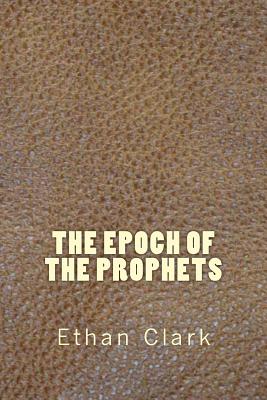 The Epoch of the Prophets - Clark, Ethan