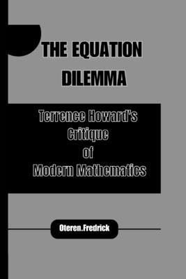 The Equation Dilemma: Terrence Howard's Critique of Modern Mathematics - Fredrick, Oteren