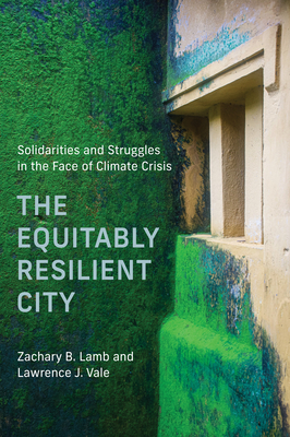 The Equitably Resilient City: Solidarities and Struggles in the Face of Climate Crisis - Lamb, Zachary B, and Vale, Lawrence J