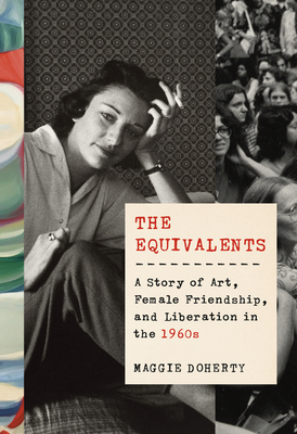 The Equivalents: A Story of Art, Female Friendship, and Liberation in the 1960s - Doherty, Maggie