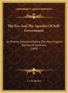 The Era And The Apostles Of Self-Government: An Oration Delivered Before The New England Society Of Louisiana (1849)