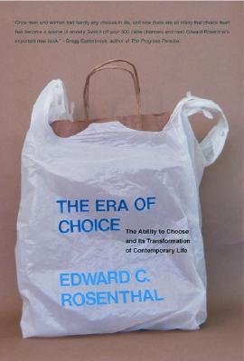 The Era of Choice: The Ability to Choose and Its Transformation of Contemporary Life - Rosenthal, Edward C, Ph.D.