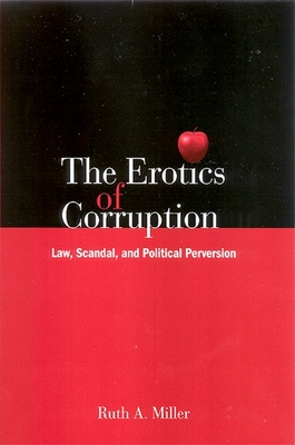 The Erotics of Corruption: Law, Scandal, and Political Perversion - Miller, Ruth A