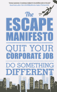 The Escape Manifesto: Life Is Short. Quit Your Corporate Job. Do Something Different!