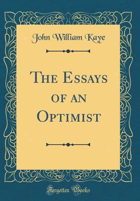 The Essays of an Optimist (Classic Reprint) - Kaye, John William, Sir