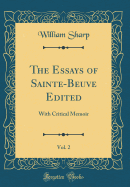 The Essays of Sainte-Beuve Edited, Vol. 2: With Critical Memoir (Classic Reprint)