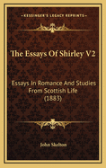The Essays of Shirley V2: Essays in Romance and Studies from Scottish Life (1883)