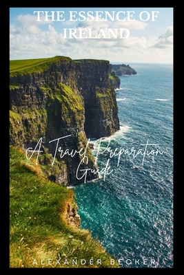 The Essence of Ireland: A Travel Preparation Guide - Becker, Alexander