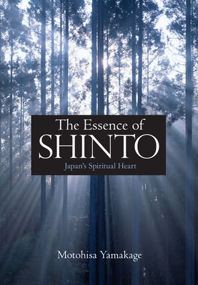 The Essence of Shinto: Japan's Spiritual Heart - Yamakage, Motohisa