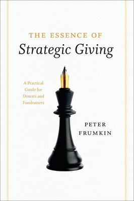 The Essence of Strategic Giving: A Practical Guide for Donors and Fundraisers - Frumkin, Peter