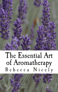 The Essential Art of Aromatherapy: Simple Rituals to Enhance Your Life