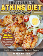 The Essential Atkins Diet Cookbook: Healthy, Quick, Easy and Delicious Recipes with 28-Day Meal Plan to Lose Weight Fast, Increase your Energy and Detox your Body