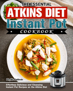 The Essential Atkins Diet Instant Pot Cookbook: Effortless Delicious and Cleansing Instant Pot Recipes on the Atkins Diet