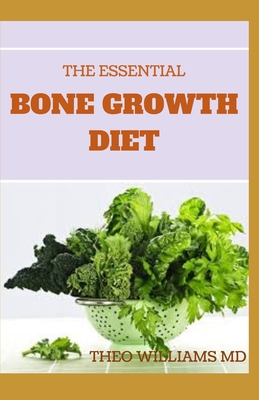 The Essential Bone Growth Diet: Growing Your Bone Effectively In An Healthy Manner Using Diet - Williams, Theo