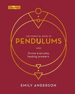 The Essential Book of Pendulums: Divine Everyday Healing Answers - Anderson, Emily
