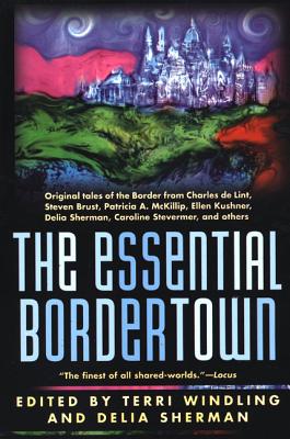 The Essential Bordertown: A Traveller's Guide to the Edge of Faerie - Windling, Terri, and Sherman, Delia