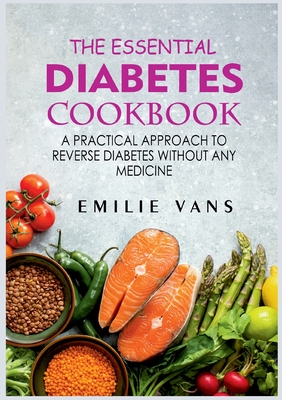 The Essential Diabetes Cookbook: A Practical Approach To Reverse Diabetes Without Any Medicine - Vans, Emilie