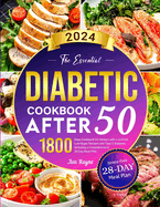 The Essential Diabetic Cookbook for After 50: 1800 Days Cookbook for Seniors with Low-Carb, Low-Sugar Recipes and Type 2 Diabetes, Including a Comprehensive 28-Day Meal Plan