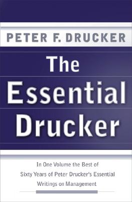 The Essential Drucker: In One Volume the Best of Sixty Years of Peter Drucker's Essential Writings on Management - Drucker, Peter F