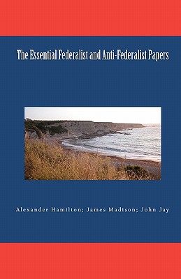 The Essential Federalist and Anti-Federalist Papers - Madison, James, and Jay, John, and Hamilton, Alexander