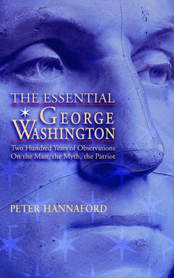 The Essential George Washington: Two Hundred Years of Observations on the Man, the Myth, the Patriot - Hannaford, Peter