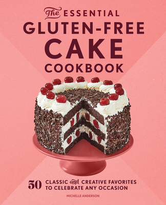 The Essential Gluten-Free Cake Cookbook: 50 Classic and Creative Favorites to Celebrate Any Occasion - Anderson, Michelle