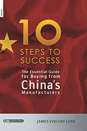 The Essential Guide for Buying from China's Manufacturers: The 10 Steps to Success
