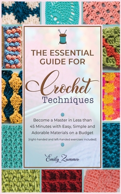 The Essential Guide for Crochet Techniques: Become a Master in Less than 45 Minutes with Easy, Simple and Adorable Materials on a Budget [right-handed and left-handed exercises included] - Zummer, Emily